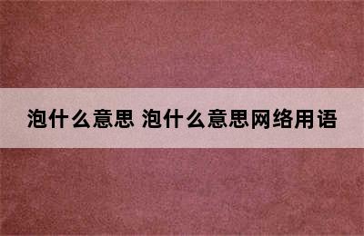 泡什么意思 泡什么意思网络用语